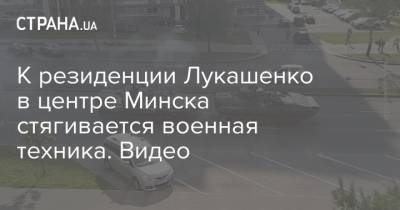 К резиденции Лукашенко в центре Минска стягивается военная техника. Видео
