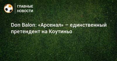 Don Balon: «Арсенал» – единственный претендент на Коутиньо