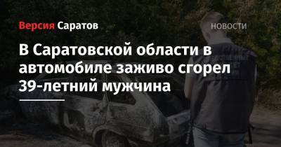 В Саратовской области в автомобиле заживо сгорел 39-летний мужчина