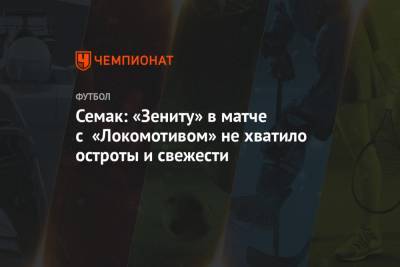 Семак: «Зениту» в матче с «Локомотивом» не хватило остроты и свежести