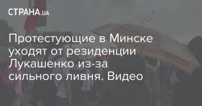 Протестующие в Минске уходят от резиденции Лукашенко из-за сильного ливня. Видео