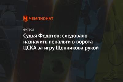 Судья Федотов: следовало назначить пенальти в ворота ЦСКА за игру Щенникова рукой