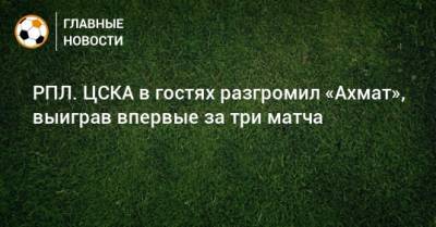 РПЛ. ЦСКА в гостях разгромил «Ахмат», выиграв впервые за три матча