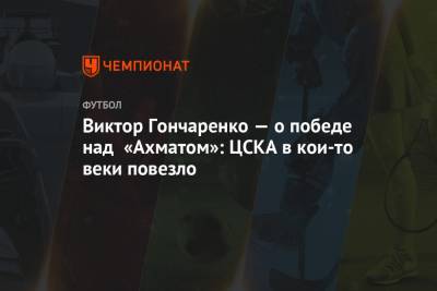 Виктор Гончаренко — о победе над «Ахматом»: ЦСКА в кои-то веки повезло