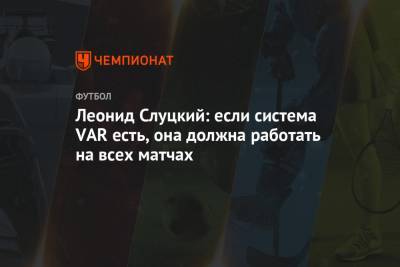 Леонид Слуцкий: если система VAR есть, она должна работать на всех матчах