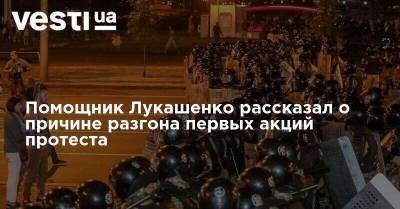 Помощник Лукашенко рассказал о причине разгона первых акций протеста