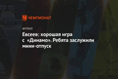 Евсеев: хорошая игра с «Динамо». Ребята заслужили мини-отпуск