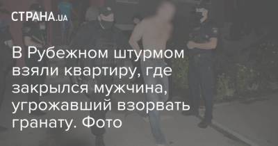 В Рубежном штурмом взяли квартиру, где закрылся мужчина, угрожавший взорвать гранату. Фото
