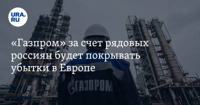 «Газпром» за счет рядовых россиян будет покрывать убытки в Европе