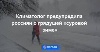 Климатолог предупредила россиян о грядущей «суровой зиме»