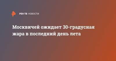 Москвичей ожидает 30-градусная жара в последний день лета