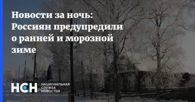 Новости за ночь: Россиян предупредили о ранней и морозной зиме