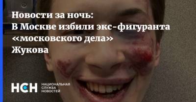 Новости за ночь: В Москве избили экс-фигуранта «московского дела» Жукова