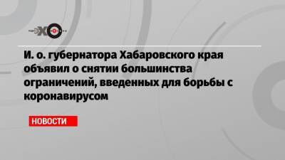 И. о. губернатора Хабаровского края объявил о снятии большинства ограничений, введенных для борьбы с коронавирусом