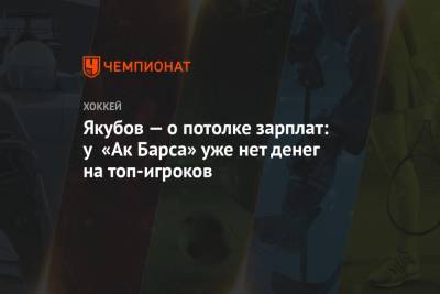 Якубов — о потолке зарплат: у «Ак Барса» уже нет денег на топ-игроков