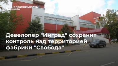 Девелопер "Инград" сохранит контроль над территорией фабрики "Свобода"