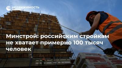 Минстрой: российским стройкам не хватает примерно 100 тысяч человек