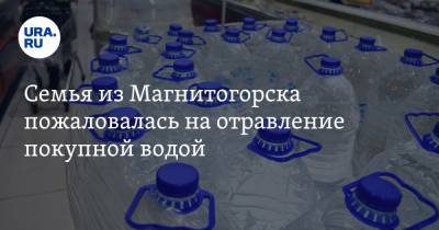 Семья из Магнитогорска пожаловалась на отравление покупной водой
