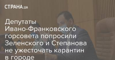 Депутаты Ивано-Франковского горсовета попросили Зеленского и Степанова не ужесточать карантин в городе