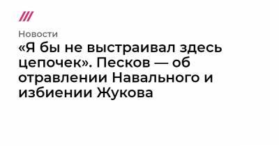 «Я бы не выстраивал здесь цепочек». Песков — об отравлении Навального и избиении Жукова