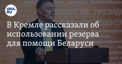В Кремле рассказали об использовании резерва для помощи Беларуси