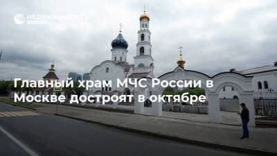 Главный храм МЧС России в Москве достроят в октябре