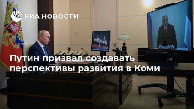 Путин призвал создавать перспективы развития в Коми