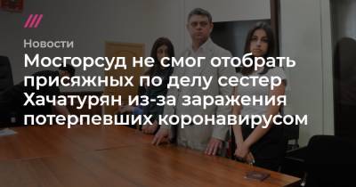 Мосгорсуд не смог отобрать присяжных по делу сестер Хачатурян из-за заражения потерпевших коронавирусом
