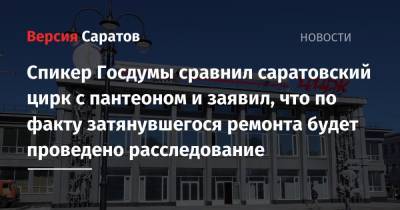 Спикер Госдумы сравнил саратовский цирк с пантеоном и заявил, что по факту затянувшегося ремонта будет проведено расследование