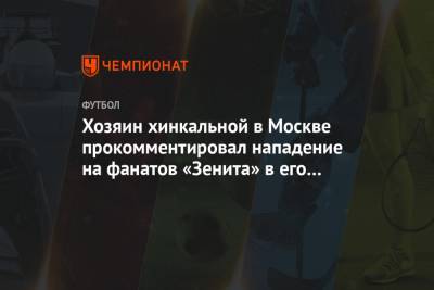 Хозяин хинкальной в Москве прокомментировал нападение на фанатов «Зенита» в его заведении