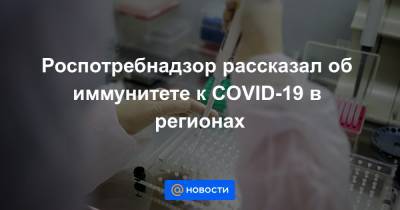 Роспотребнадзор рассказал об иммунитете к COVID-19 в регионах