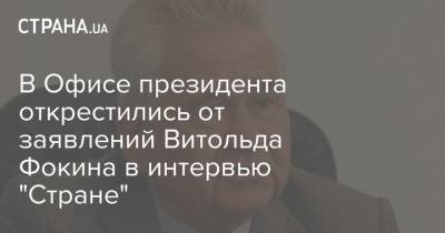 В Офисе президента открестились от заявлений Витольда Фокина в интервью "Стране"
