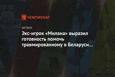 Экс-игрок «Милана» выразил готовность помочь травмированному в Беларуси футболисту