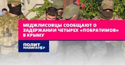 Меджлисовцы сообщают о задержании четырех «побратимов» в Крыму