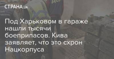 Под Харьковом в гараже нашли тысячи боеприпасов. Кива заявляет, что это схрон Нацкорпуса