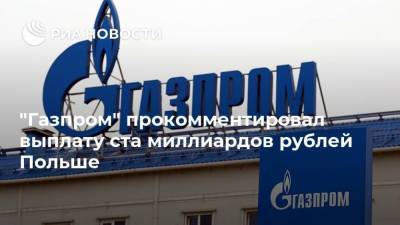 "Газпром" прокомментировал выплату ста миллиардов рублей Польше