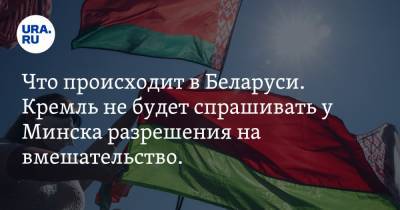Что происходит в Беларуси. Кремль не будет спрашивать у Минска разрешения на вмешательство. Прибалтика ввела санкции против Лукашенко