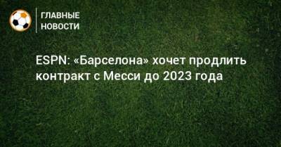 ESPN: «Барселона» хочет продлить контракт с Месси до 2023 года