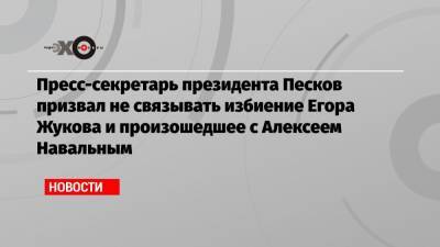 Пресс-секретарь президента Песков призвал не связывать избиение Егора Жукова и произошедшее с Алексеем Навальным