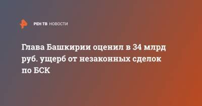 Глава Башкирии оценил в 34 млрд руб. ущерб от незаконных сделок по БСК