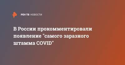 В России прокомментировали появление "самого заразного штамма COVID"