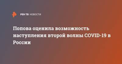 Попова оценила возможность наступления второй волны COVID-19 в России