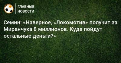 Семин: «Наверное, «Локомотив» получит за Миранчука 8 миллионов. Куда пойдут остальные деньги?»