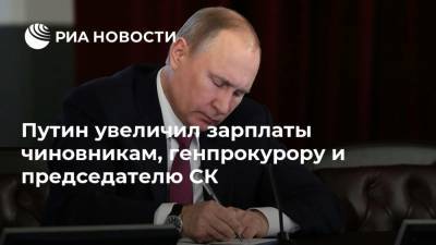 Путин увеличил зарплаты чиновникам, генпрокурору и председателю СК