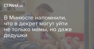 В Минюсте напомнили, что в декрет могут уйти не только мамы, но даже дедушки