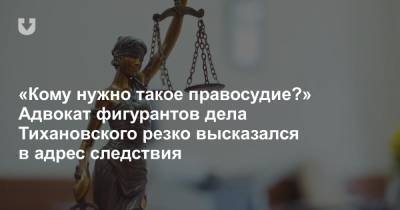 «Кому нужно такое правосудие?» Адвокат фигурантов дела Тихановского резко высказался в адрес следствия