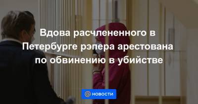 Вдова расчлененного в Петербурге рэпера арестована по обвинению в убийстве