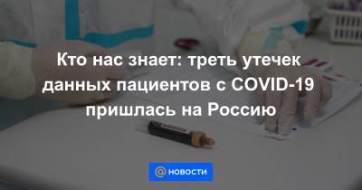 Кто нас знает: треть утечек данных пациентов с COVID-19 пришлась на Россию