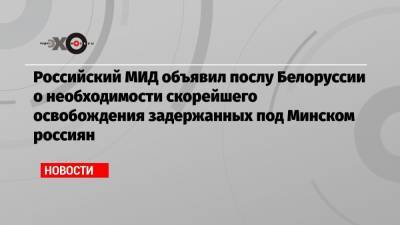 Российский МИД объявил послу Белоруссии о необходимости скорейшего освобождения задержанных под Минском россиян