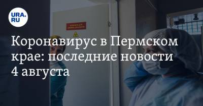 Коронавирус в Пермском крае: последние новости 4 августа. Минздрав объяснил рост смертности от COVID